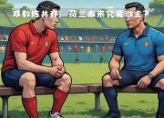 开运体育入口-荷兰国家队主教练敦促队员保持专注状态，求稳定的简单介绍
