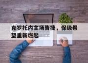 开运体育网页版-关于克罗托内主场告捷，保级希望重新燃起的信息