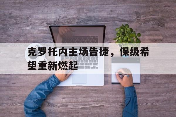 关于克罗托内主场告捷，保级希望重新燃起的信息